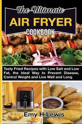 The Ultimate Air Fryer Cookbook: Tasty Fried Recipes with Low Salt and Low Fat, the Ideal Way to Prevent Disease, Control Weight and Live Well and Lon Cover Image