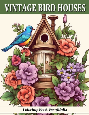Vintage Bird Houses: Relaxing Designs Of Vintage Backyard Birds Coloring Book For Adults Cover Image