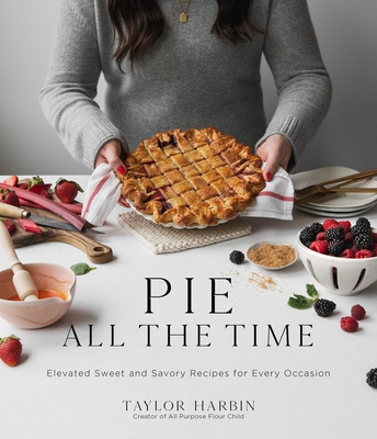 Pie All the Time: Elevated Sweet and Savory Recipes for Every Occasion By Taylor Harbin Cover Image