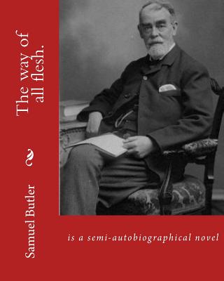 The way of all flesh. By: Samuel Butler, introduction By: William Lyon Phelps(January 2, 1865 New Haven, Connecticut - August 21, 1943 New Haven Cover Image
