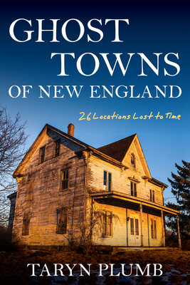 Ghost Towns of New England: Thirty-Two Locations Lost to Time