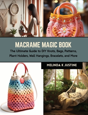 The Quick Macrame Book: Unlock Your Creativity with Knots, Bags