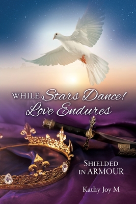 While Stars Dance! Love Endures: Shielded in ARMOUR By Kathy Joym Cover Image