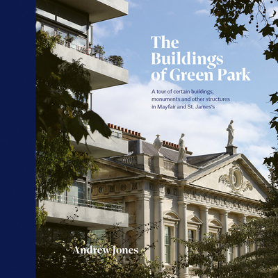 The Buildings of Green Park: A Tour of Certain Buildings, Monuments and Other Structures in Mayfair and St. James's Cover Image