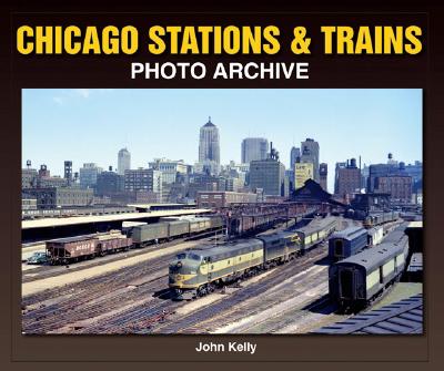 Chicago Stations & Trains Photo Archive By John Kelly Cover Image