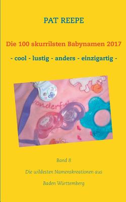 Die 100 skurrilsten Babynamen 2017: Baden Württemberg By Pat Reepe Cover Image