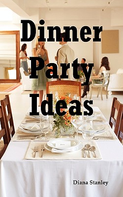 Dinner Party Ideas: All You Need to Know about Hosting Dinner Parties Including Menu and Recipe Ideas, Invitations, Games, Music, Activiti Cover Image