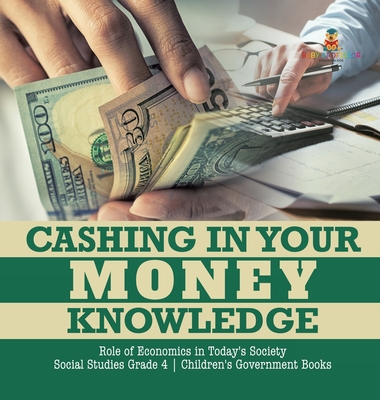 Cashing in Your Money Knowledge Role of Economics in Today's Society Social Studies Grade 4 Children's Government Books By Biz Hub Cover Image