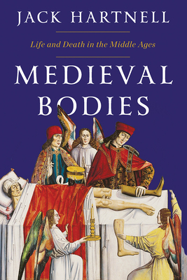 Medieval Bodies: Life and Death in the Middle Ages By Jack Hartnell Cover Image