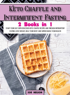 Keto Chaffle and Intermittent Fasting: Start Your day With Delicious Keto Chaffle Recipes and Through Intermittent Fasting Lose Weight, Heal Your Body (Healthy Cookbook #4)