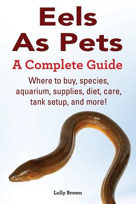 Eels As Pets: Where to buy, species, aquarium, supplies, diet, care, tank setup, and more! A Complete Guide! Cover Image
