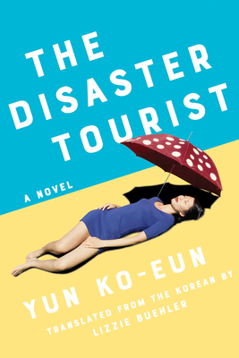 Book cover: The Disaster Tourist by Yun Ko-eun, translated by Lizzie Buehler. In front of a blue and yellow background lies a woman in a blue dress, under a red and white spotted umbrella. 