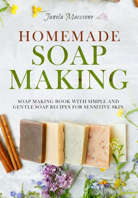 Homemade Soap Making: Soap Making Book with Simple and Gentle Soap Recipes for Sensitive Skin By Janela Maccsone Cover Image