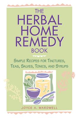 The Herbal Home Remedy Book: Simple Recipes for Tinctures, Teas, Salves, Tonics, and Syrups Cover Image