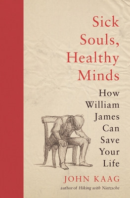 Sick Souls, Healthy Minds: How William James Can Save Your Life By John Kaag Cover Image