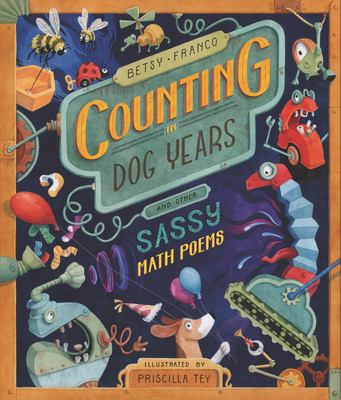 Counting in Dog Years and Other Sassy Math Poems By Betsy Franco, Priscilla Tey (Illustrator) Cover Image