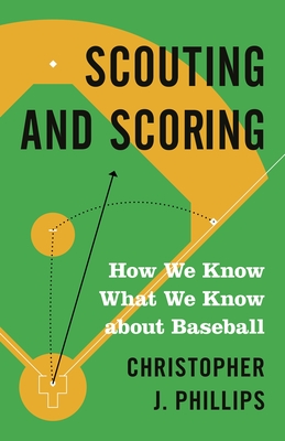 Scouting and Scoring: How We Know What We Know about Baseball By Christopher Phillips Cover Image