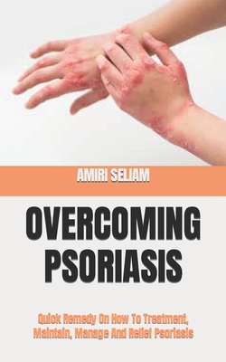 Overcoming Psoriasis: Quick Remedy On How To Treatment, Maintain, Manage And Relief Psoriasis By Amiri Seliam Cover Image