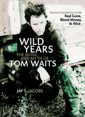 Wild Years: The Music and Myth of Tom Waits By Jay S. Jacobs Cover Image
