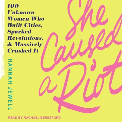 She Caused a Riot Lib/E: 100 Unknown Women Who Built Cities, Sparked Revolutions, and Massively Crushed It cover