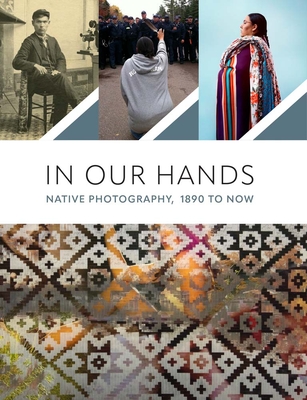In Our Hands: Native Photography, 1890 to Now By Jill Ahlberg Yohe (Editor), Jaida Grey Eagle (Editor), Casey Riley (Editor) Cover Image