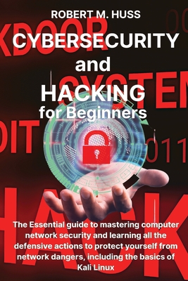 CYBERSECURITY and HACKING for Beginners: The Essential Guide to Mastering Computer Network Security and Learning all the Defensive Actions to Protect Cover Image