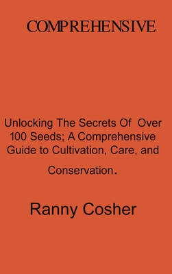 A Comprehensive Guide to Seed Description: Unlocking the Secrets of Over 100 Seeds: A Comprehensive Guide to Cultivation, Care, and Conservation By Ranny Coshery Cover Image