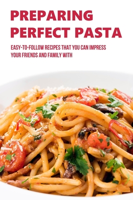 Buy Guide To Preparing Pasta Dishes: Easy Step By Step Recipes Of