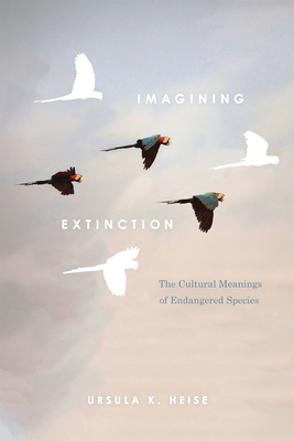 Imagining Extinction: The Cultural Meanings of Endangered Species By Ursula K. Heise Cover Image
