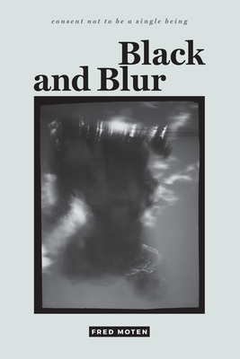 Black and Blur (Consent Not to Be a Single Being) By Fred Moten Cover Image
