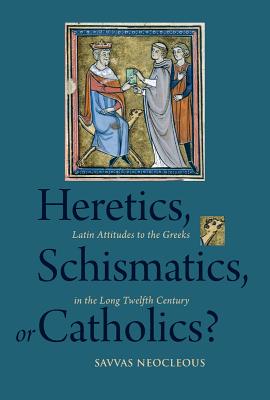 Heretics, Schismatics, or Catholics?: Latin Attitudes to the Greeks in the Long Twelfth Century (Studies and Texts #216) By Savvas Neocleous Cover Image