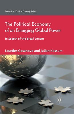 The Political Economy of an Emerging Global Power: In Search of the Brazil Dream (International Political Economy) By L. Casanova, J. Kassum Cover Image