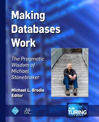 Making Databases Work: The Pragmatic Wisdom of Michael Stonebraker (ACM Books)