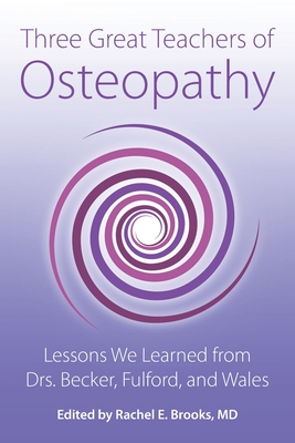 Three Great Teachers of Osteopathy: Lessons We Learned from Drs. Becker, Fulford, and Wales By Rachel E. Brooks (Editor) Cover Image