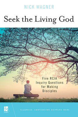 Seek the Living God: Five Rcia Inquiry Questions for Making Disciples By Nick Wagner Cover Image