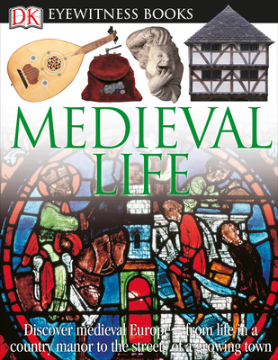 DK Eyewitness Books: Medieval Life: Discover Medieval Europe—from Life in a Country Manor to the Streets of a Growin By Andrew Langley Cover Image