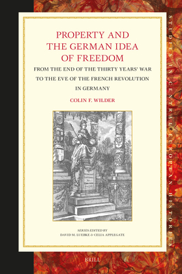 Property and the German Idea of Freedom: From the End of the Thirty Years' War to the Eve of the French Revolution in Germany (Studies in Central European Histories)