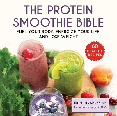 The Protein Smoothie Bible: Fuel Your Body, Energize Your Body, and Lose Weight By Erin Indahl-Fink Cover Image