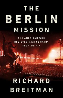 The Berlin Mission: The American Who Resisted Nazi Germany from Within By Richard Breitman Cover Image