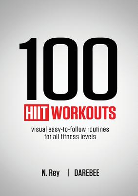 100 HIIT Workouts: Visual easy-to-follow routines for all fitness levels By N. Rey Cover Image
