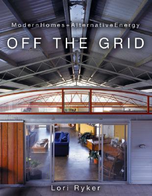 Off the Grid: Modern Homes + Alternative Energy By Lori Ryker Cover Image