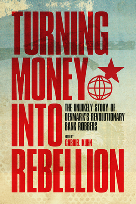 Turning Money into Rebellion: The Unlikely Story of Denmark's Revolutionary Bank Robbers By Gabriel Kuhn Cover Image