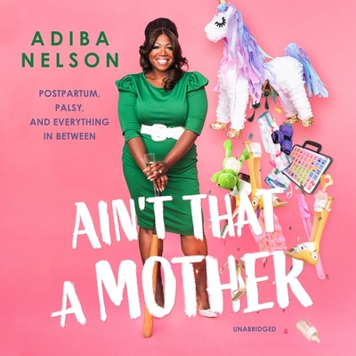Ain't That a Mother: Postpartum, Palsy, and Everything in Between By Adiba Nelson, Adiba Nelson (Read by), Jesse Bickford (Director) Cover Image