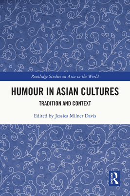 Humour in Asian Cultures: Tradition and Context (Routledge Studies on Asia in the World) By Jessica Milner Davis (Editor) Cover Image