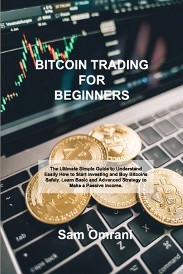 Bitcoin Trading for Beginners: The Ultimate Simple Guide to Understand Easily How to Start Investing and Buy Bitcoins Safely. Learn Basic and Advance Cover Image