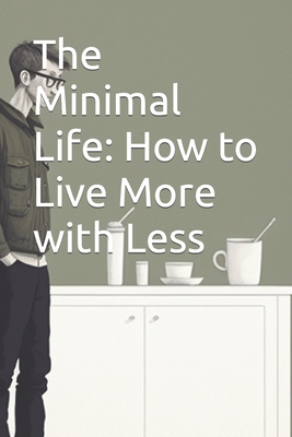 The Minimal Life: How to Live More with Less Cover Image