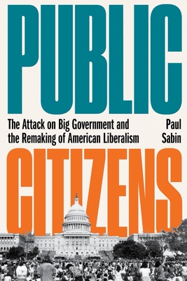 Public Citizens: The Attack on Big Government and the Remaking of American Liberalism Cover Image