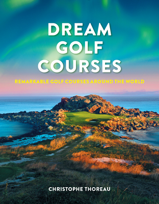 Dream Golf Courses: Remarkable Golf Courses Around the World By Christophe Thoreau Cover Image