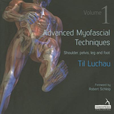 Advanced Myofascial Techniques: Volume 1: Shoulder, Pelvis, Leg and Foot