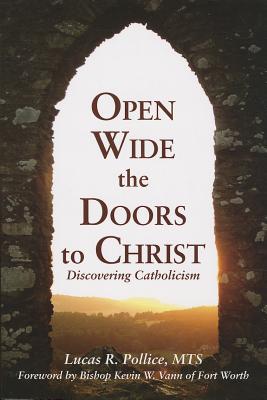 Open Wide the Doors to Christ: Discovering Catholicism By Lucas R. Pollice, Kevin W. Vann (Foreword by) Cover Image